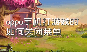 oppo手机打游戏时如何关闭菜单（oppo手机打游戏时如何关闭菜单键）