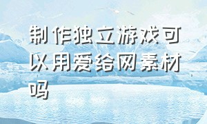 制作独立游戏可以用爱给网素材吗（个人如何制作独立游戏）