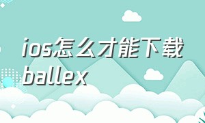 ios怎么才能下载ballex（ios怎么才能下载标本零）