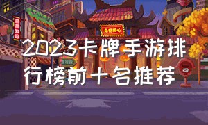 2023卡牌手游排行榜前十名推荐（卡牌手游排行榜第一名2024）