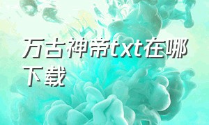 万古神帝txt在哪下载