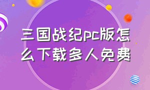 三国战纪pc版怎么下载多人免费