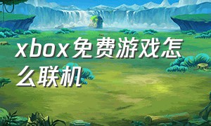 xbox免费游戏怎么联机