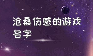 沧桑伤感的游戏名字（伤感吸引人的游戏名字大全）