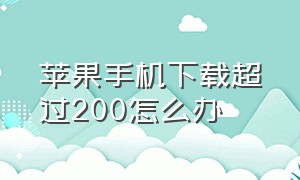 苹果手机下载超过200怎么办