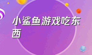 小鲨鱼游戏吃东西