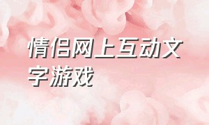 情侣网上互动文字游戏（和女朋友玩的互动微信文字游戏）