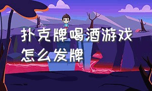 扑克牌喝酒游戏怎么发牌（扑克牌两人喝酒游戏）