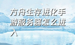 方舟生存进化手游服务器怎么进入