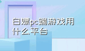 白嫖pc端游戏用什么平台