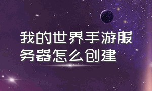 我的世界手游服务器怎么创建（我的世界手游怎么创建私人服务器）