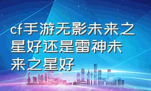 cf手游无影未来之星好还是雷神未来之星好（cf手游破空冰刃和无影哪个好）