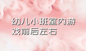 幼儿小班室内游戏前后左右（小班幼儿室内游戏大全100个）