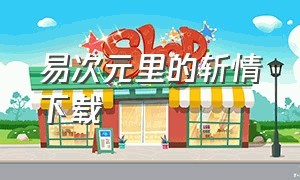 易次元里的斩情下载（易次元斩情怎么下载）