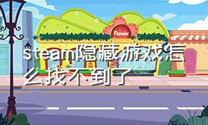 steam隐藏游戏怎么找不到了（steam隐藏游戏找不到了怎么办）