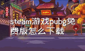 steam游戏pubg免费版怎么下载