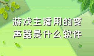 游戏主播用的变声器是什么软件