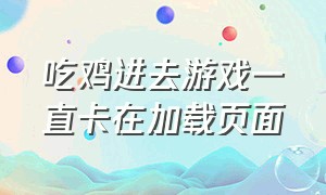 吃鸡进去游戏一直卡在加载页面