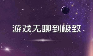 游戏无聊到极致