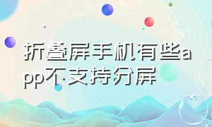 折叠屏手机有些app不支持分屏（折叠屏手机为什么可以折叠）