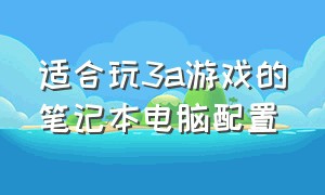 适合玩3a游戏的笔记本电脑配置