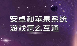 安卓和苹果系统游戏怎么互通