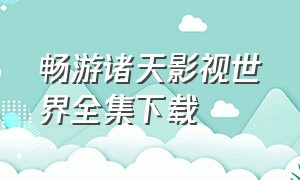 畅游诸天影视世界全集下载