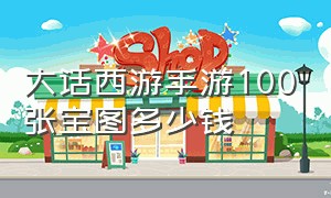 大话西游手游100张宝图多少钱（大话西游手游200张宝图得多少钱）