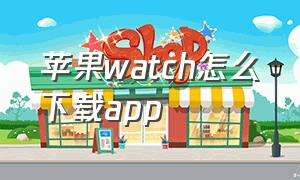 苹果watch怎么下载App