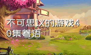 不可思议的游戏40集粤语（不可思议的游戏1-40集完整版）
