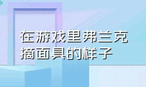 在游戏里弗兰克摘面具的样子