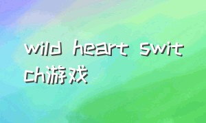 wild heart switch游戏（wild hearts游戏音频选哪个）