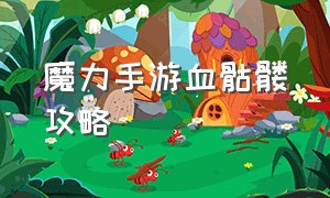 魔力手游血骷髅攻略（魔力血骷髅加点）