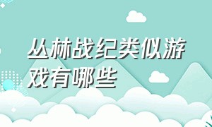 丛林战纪类似游戏有哪些