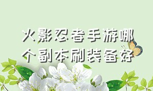 火影忍者手游哪个副本刷装备好（火影忍者手游用哪个忍者好刷副本）