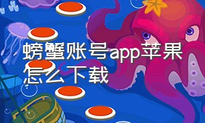 螃蟹账号app苹果怎么下载（螃蟹app下载官方）
