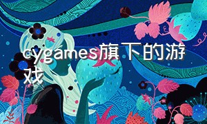 cygames旗下的游戏（cygames哪些游戏最值得玩）