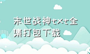 末世战神txt全集打包下载