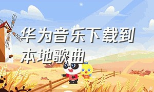 华为音乐下载到本地歌曲（华为手机音乐如何免费下载歌曲）