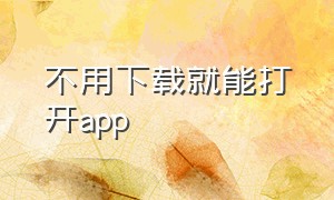 不用下载就能打开app