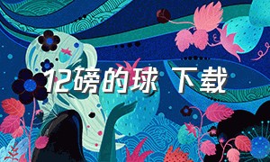 12磅的球 下载（腕力球下载）