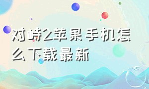 对峙2苹果手机怎么下载最新