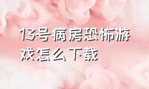 13号病房恐怖游戏怎么下载