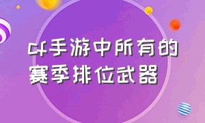 cf手游中所有的赛季排位武器