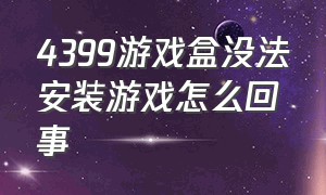 4399游戏盒没法安装游戏怎么回事