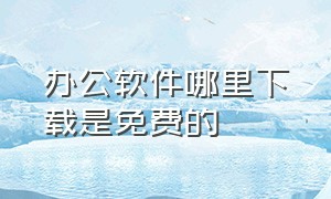 办公软件哪里下载是免费的