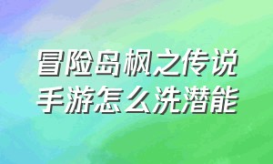 冒险岛枫之传说手游怎么洗潜能（冒险岛手游枫之传说怎么解除过热）