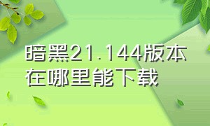 暗黑21.144版本在哪里能下载