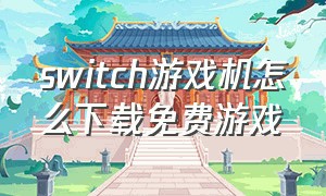 switch游戏机怎么下载免费游戏
