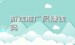 游戏推广员赚钱吗